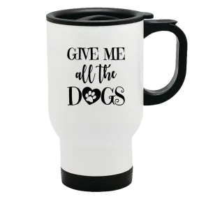 Metal Coffee and Tea Travel Mug Give Me All The Dogs